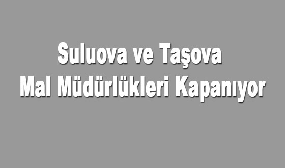 Suluova ve Taşova Mal Müdürlükleri Kapanıyor