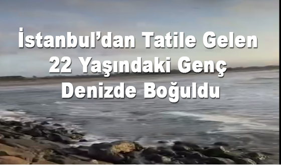 İstanbul’dan Tatile Gelen 22 Yaşındaki Genç Denizde Boğuldu