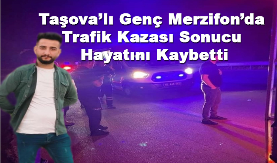 Taşova’lı Genç Merzifon’da Trafik Kazası Sonucu Hayatını Kaybetti