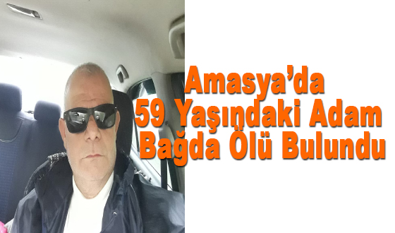 Amasya’da 59 Yaşındaki Adam Bağda Ölü Bulundu