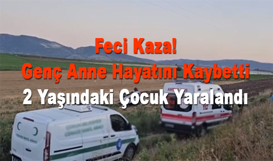 Feci Kaza! Genç Anne Hayatını Kaybetti 2 Yaşındaki Çocuk Yaralandı