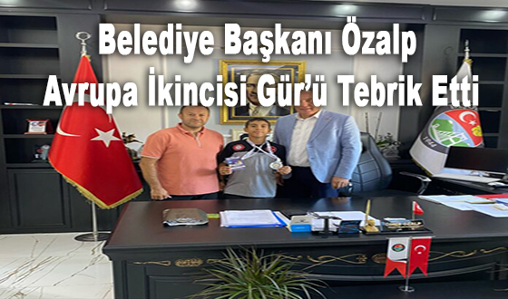 Belediye Başkanı Özalp Avrupa İkincisi Gür’ü Tebrik Etti