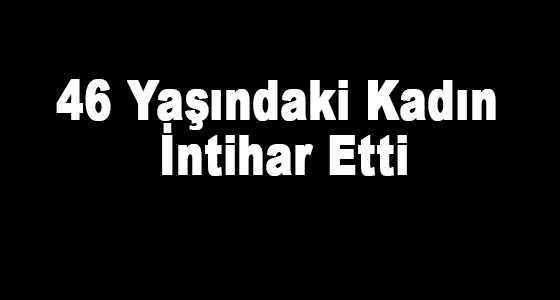 46 Yaşındaki Kadın İntihar Etti