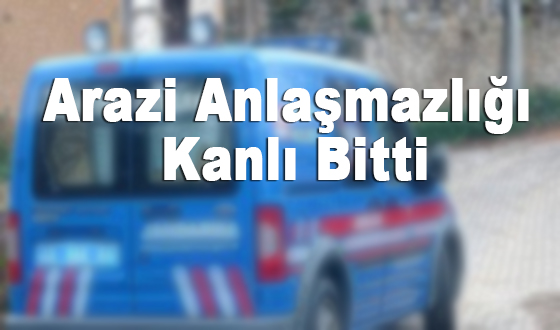 Arazi Anlaşmazlığı Kanlı Bitti