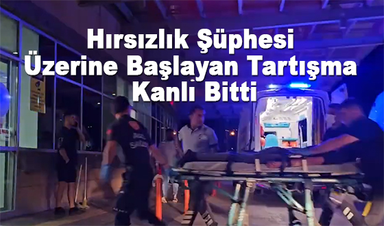 Hırsızlık Şüphesi Üzerine Başlayan Tartışma Kanlı Bitti