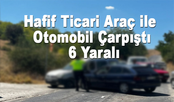 Hafif Ticari Araç ile Otomobilin Çarpışması 6 Yaralı