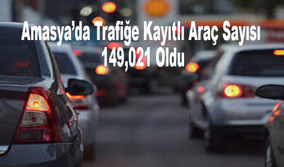 Amasya’da Trafiğe Kayıtlı Araç Sayısı 149Bin 021 Oldu