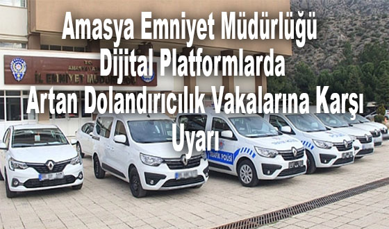 Amasya Emniyet Müdürlüğü Dijital Platformlarda Artan Dolandırıcılık Vakalarına Karşı Uyarı