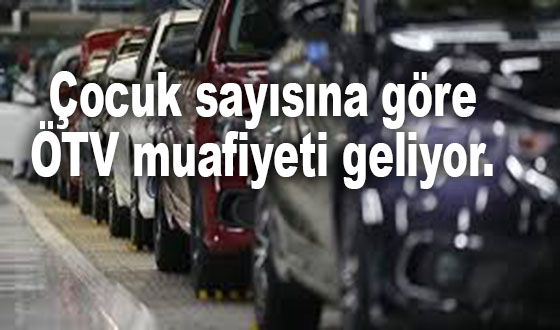 Çocuk sayısına göre ÖTV muafiyeti geliyor. 