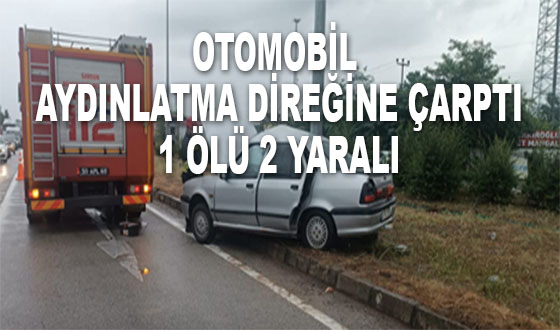 OTOMOBİL AYDINLATMA DİREĞİNE ÇARPTI 1 ÖLÜ 2 YARALI