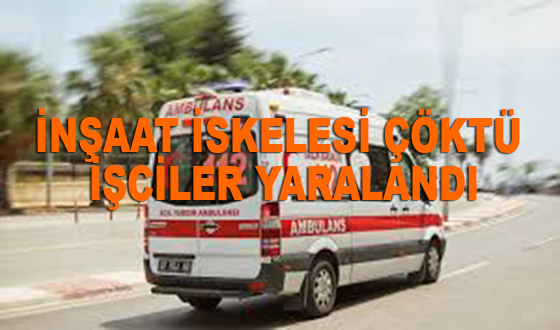 İNŞAAT İSKELESİ ÇÖKTÜ İŞCİLER YARALANDI