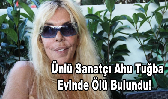    Ünlü Sanatçı Ahu Tuğba Evinde Ölü Bulundu!