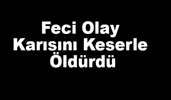 Feci Olay Karısını Keserle Öldürdü