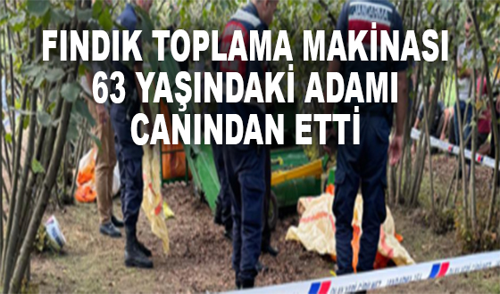 FINDIK TOPLAMA MAKİNASI 63 YAŞINDAKİ ADAMI CANINDAN ETTİ