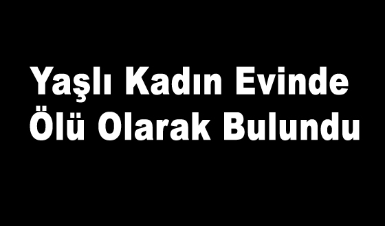 Yaşlı Kadın Evinde Ölü olarak Bulun du