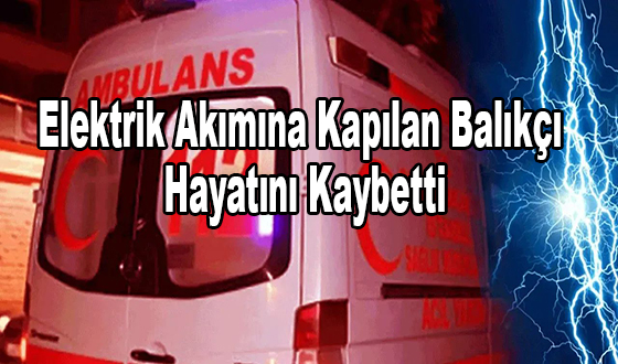 Elektrik Akımına Kapılan Balıkçı Hayatını Kaybetti