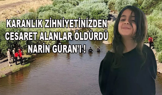 KARANLIK ZİHNİYETİNİZDEN CESARET ALANLAR ÖLDÜRDÜ NARİN GÜRAN’I !