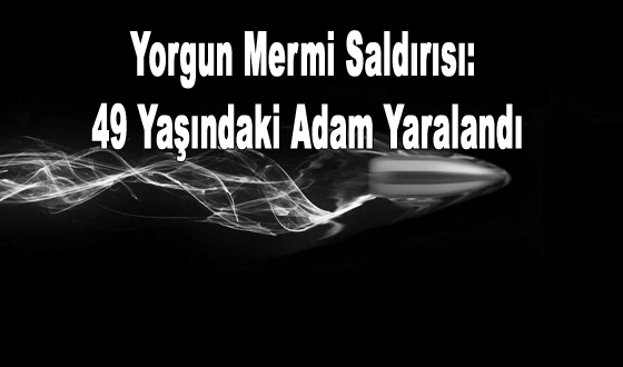 Yorgun Mermi Saldırısı: 49 Yaşındaki Adam Yaralandı