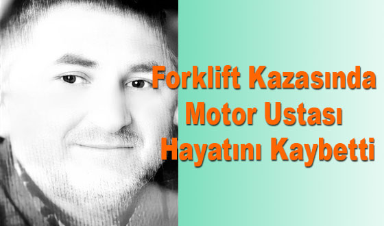 Forklift Kazasında Motor Ustası Hayatını Kaybetti