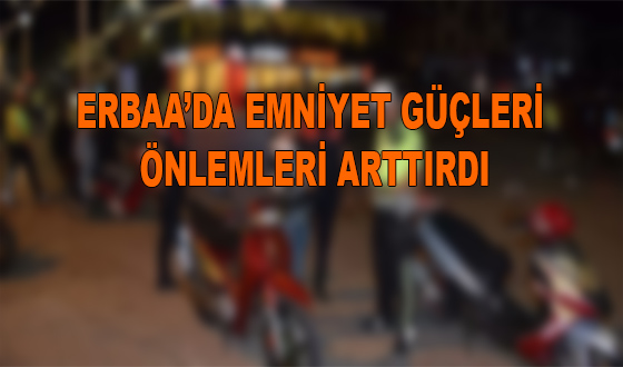 ERBAA’DA EMNİYET GÜÇLERİ ÖNLEMLERİ ARTTIRDI