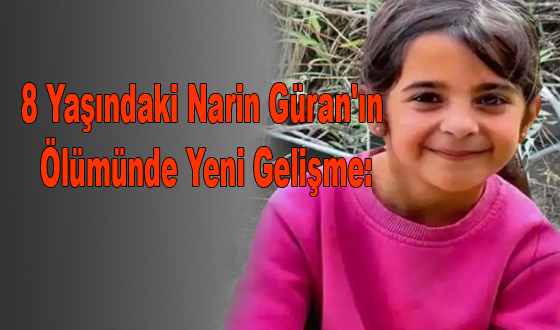 8 Yaşındaki Narin Güran'ın Ölümünde Yeni Gelişme