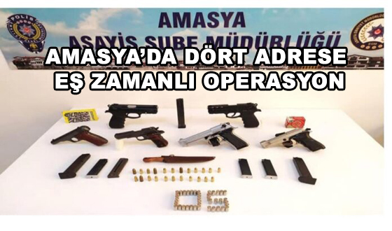 AMASYA’DA DÖRT ADRESE EŞ ZAMANLI OPERASYON