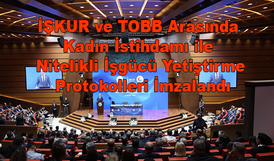 İŞKUR ve TOBB Arasında Kadın İstihdamı ile Nitelikli İşgücü Yetiştirme Protokolleri İmzalandı