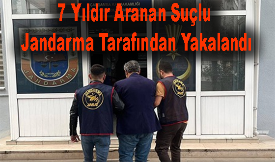 7 Yıldır Aranan Suçlu Jandarma Tarafından Yakalandı