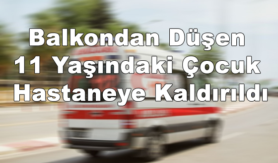 Balkondan Düşen 11 Yaşındaki Çocuk Hastaneye Kaldırıldı