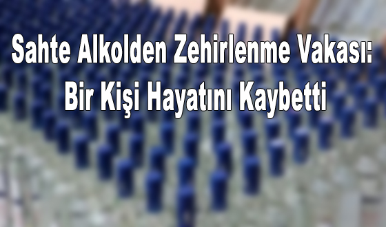 Sahte Alkolden Zehirlenme Vakası: Bir Kişi Hayatını Kaybetti