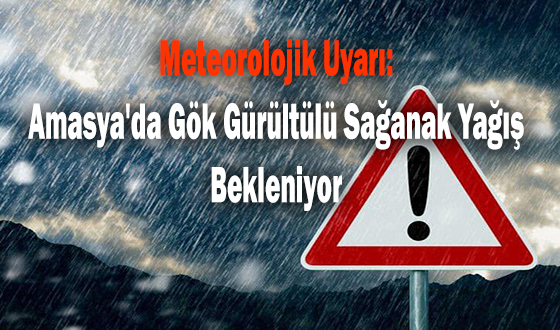 Meteorolojik Uyarı: Amasya'da Gök Gürültülü Sağanak Yağış Bekleniyor