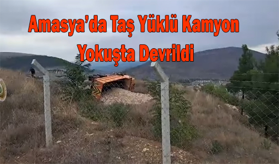 Amasya’da Taş Yüklü Kamyon Yokuşta Devrildi