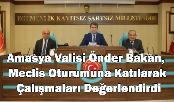 Amasya Valisi Önder Bakan, Meclis Oturumuna Katılarak Çalışmaları Değerlendirdi