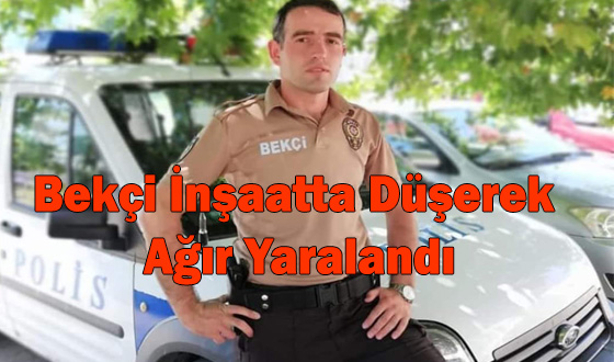 Bekçi İnşaatta Düşerek Ağır Yaralandı