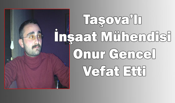 Taşova’lı İnşaat Mühendisi Onur Gencel Vefat Etti