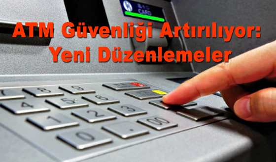 ATM Güvenliği Artırılıyor: Yeni Düzenlemeler