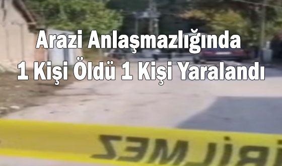 Arazi Anlaşmazlığında 1 Kişi Öldü 1 Kişi Yaralandı