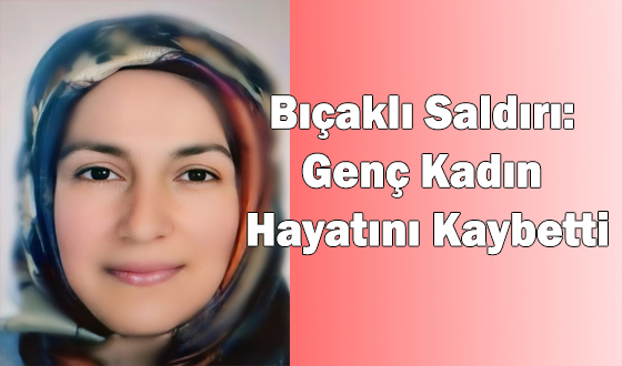 Bıçaklı Saldırı: Genç Kadın Hayatını Kaybetti