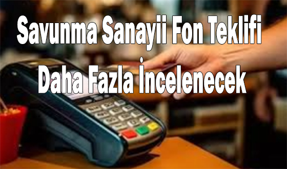 Savunma Sanayii Fon Teklifi Daha Fazla İncelenecek