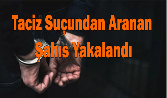 Taciz Suçundan Aranan Şahıs Yakalandı