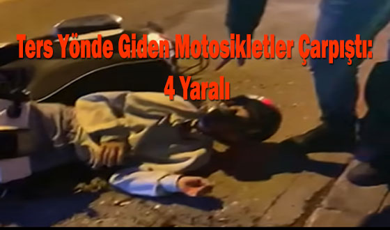 Ters Yönde Giden Motosikletler Çarpıştı: 4 Yaralı