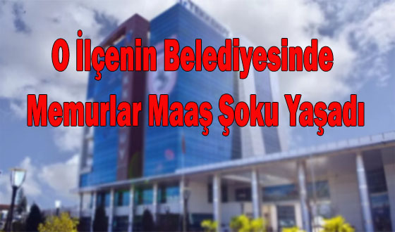 O İlçenin Belediyesinde Memurlar Maaş Şoku Yaşadı