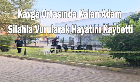 Kavga Ortasında Kalan Adam Silahla Vurularak Hayatını Kaybetti