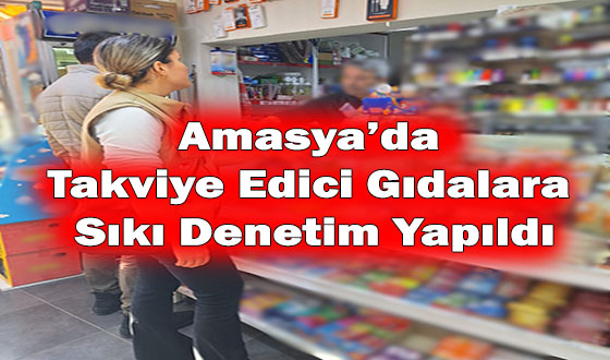 Amasya’da Takviye Edici Gıdalara Sıkı Denetim Yapıldı