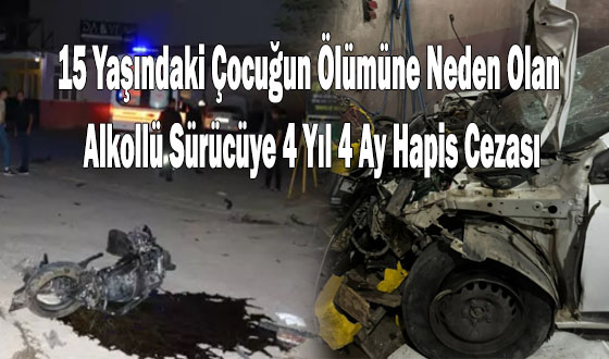 15 Yaşındaki Çocuğun Ölümüne Neden Olan Alkollü Sürücüye 4 Yıl 4 Ay Hapis Cezası