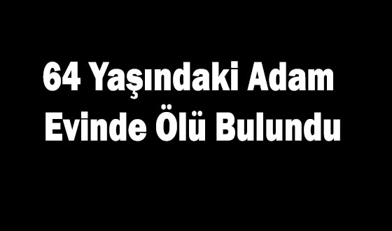 64 Yaşındaki Adam Evinde Ölü Bulundu