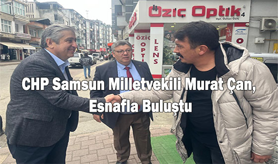 CHP Samsun Milletvekili Murat Çan, Esnafla Buluştu