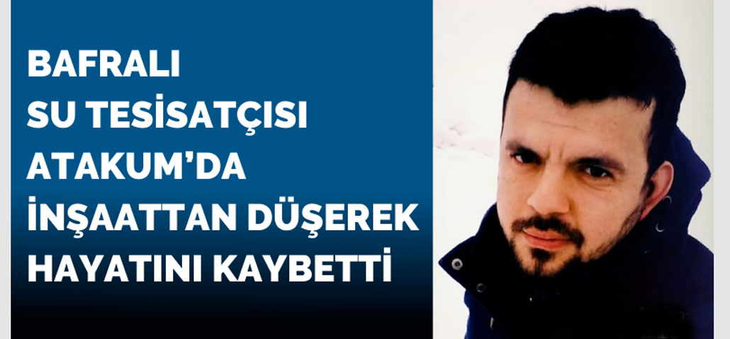 Bafralı Tesisatçı Atakum’da İnşaattan Düşerek Hayatını Kaybetti