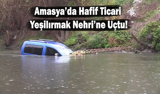 Amasya’da Hafif Ticari Araç Yeşilırmak Nehri’ne Uçtu!