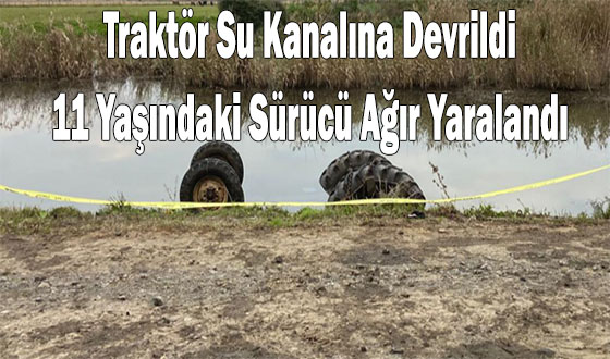 Traktör Su Kanalına Devrildi: 11 Yaşındaki Sürücü Ağır Yaralandı